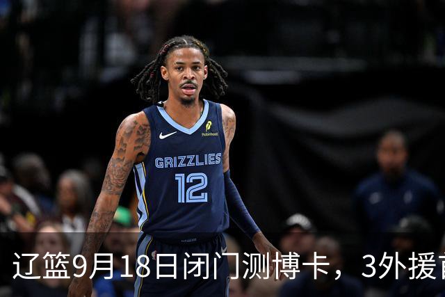 辽篮9月18日闭门测博卡，3外援首次合体，赵继伟不在场才是真考题